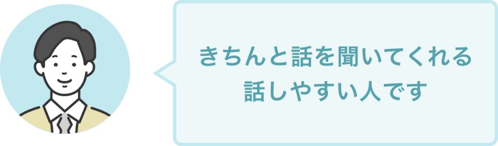 きちんと話を聞いてくれる 話しやすい人です