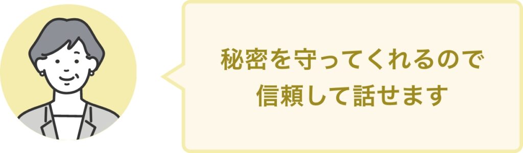 秘密を守ってくれるので 信頼して話せます