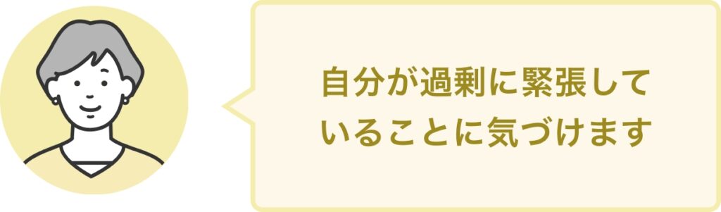 自分が過剰に緊張して いることに気づけます