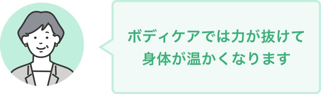 ボディケアでは力が抜けて 身体が温かくなります