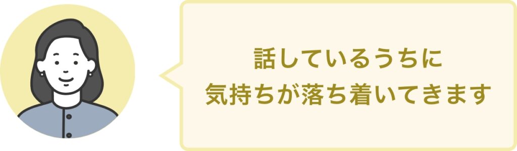 話しているうちに 気持ちが落ち着いてきます