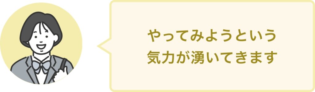 やってみようという 気力が湧いてきます