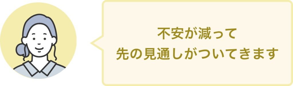 不安が減って 先の見通しがついてきます