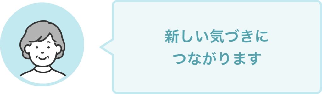 新しい気づきに つながります